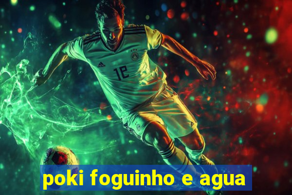 poki foguinho e agua